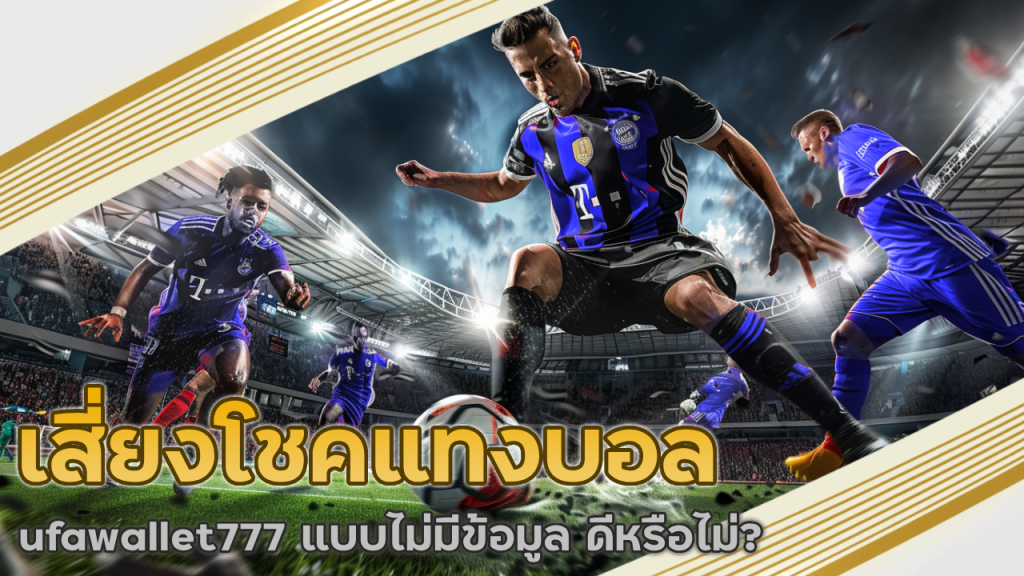 เสี่ยงโชคแทงบอล ufawallet777 แบบไม่มีข้อมูล ดีหรือไม่?
