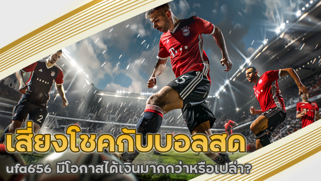 เสี่ยงโชคกับบอลสด ufa656 มีโอกาสได้เงินมากกว่าหรือเปล่า?