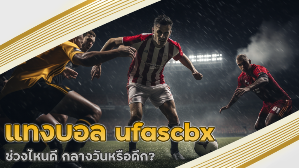 แทงบอล ufascbx ช่วงไหนดี กลางวันหรือดึก?
